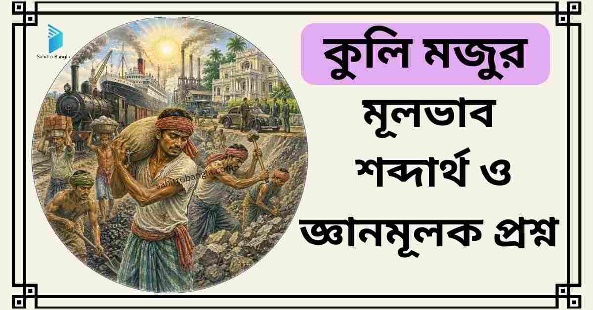 কুলি মজুর কবিতা: মূল বক্তব্য, শব্দার্থ ও জ্ঞানমূলক প্রশ্ন উত্তর