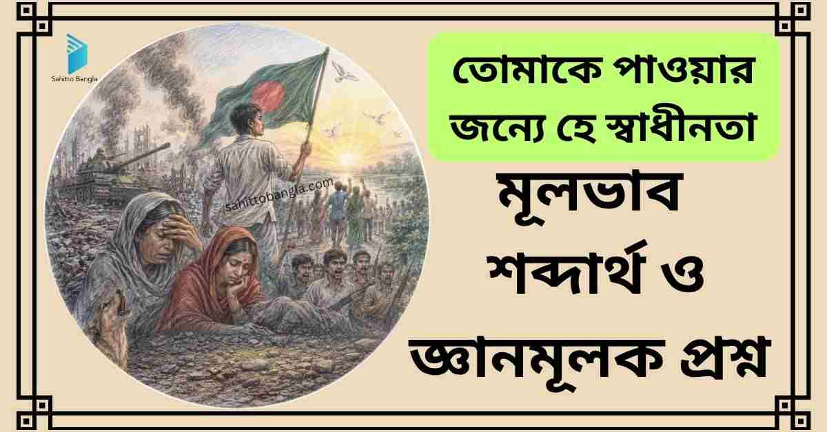 তোমাকে পাওয়ার জন্যে হে স্বাধীনতা কবিতা: মূল বিষয়, শব্দার্থ ও জ্ঞানমূলক প্রশ্ন উত্তর