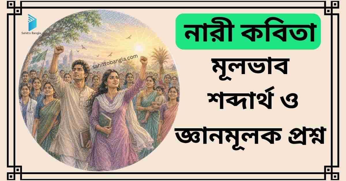 নারী কবিতা: মূল বক্তব্য, শব্দার্থ ও জ্ঞানমূলক প্রশ্ন উত্তর