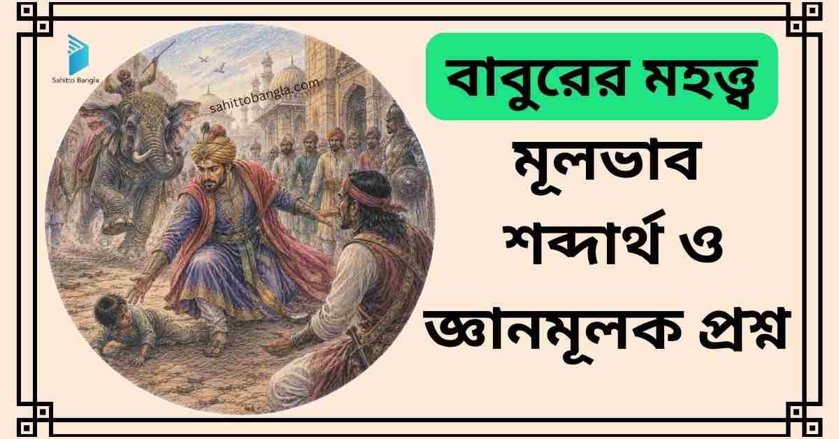 বাবুরের মহত্ত্ব কবিতা: মূল বিষয়বস্তু, শব্দার্থ ও জ্ঞানমূলক প্রশ্ন উত্তর