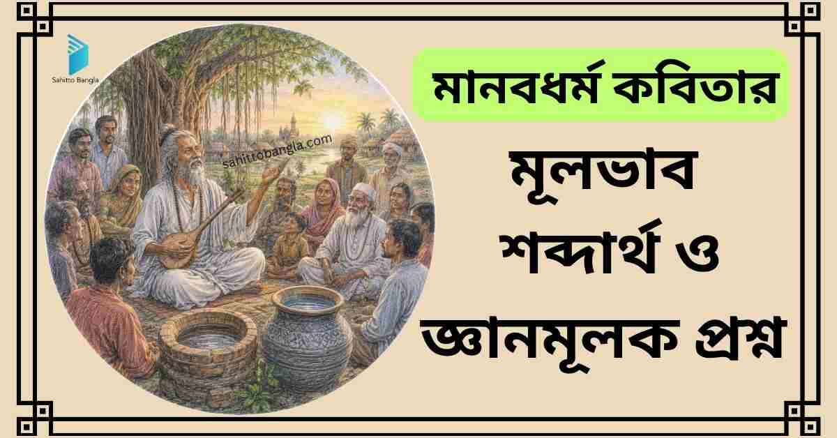 মানবধর্ম কবিতা: মূল কথা, গুরুত্বপূর্ণ শব্দার্থ ও সংক্ষিপ্ত প্রশ্ন উত্তর