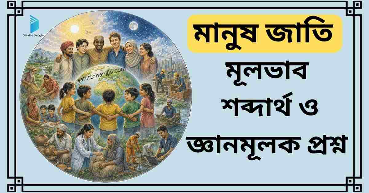 মানুষ জাতি কবিতা: মূলভাব, শব্দার্থ ও জ্ঞানমূলক প্রশ্ন উত্তর